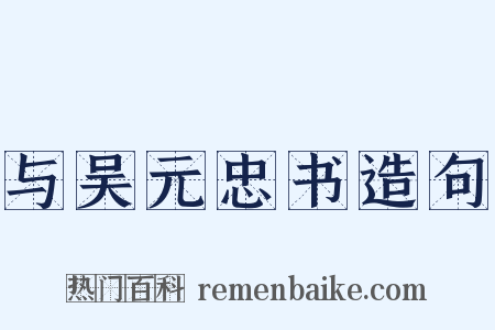 与吴元忠书造句是什么意思的图片